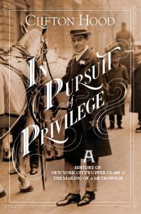 In Pursuit of Privilege: A History of New York City’s Upper Class and the Making of a Metropolis