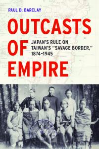 Outcasts of Empire: Japan’s Rule on Taiwan’s "Savage Border," 1874-1945