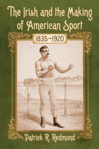 The Irish and the Making of American Sport, 1835–1920