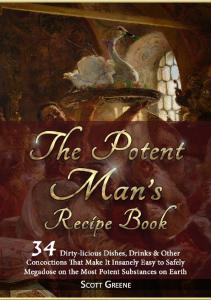 The Potent Man’s Recipe Book. 34 dirty-licious dishes, drinks & other concoctions that make it insanely easy to safely megadose on the most potent substances on Earth