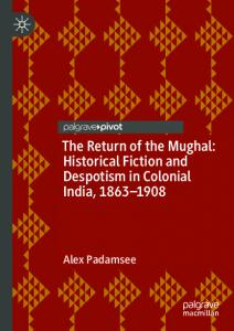 The Return of the Mughal: Historical Fiction and Despotism in Colonial India, 1863–1908